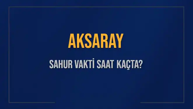 Aksaray'da Sahur Vakti Ne Zaman? 2025'teki Saatler Belirlendi!