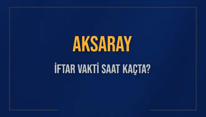 Aksaray'da Ramazan Ayı İftar Vakitleri: Ne Zaman İftar Yapmalıyız?