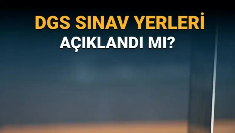 2025 DGS Sınav Yerleri Açıklandı! Heyecanla Beklenen Bilgiler Burada