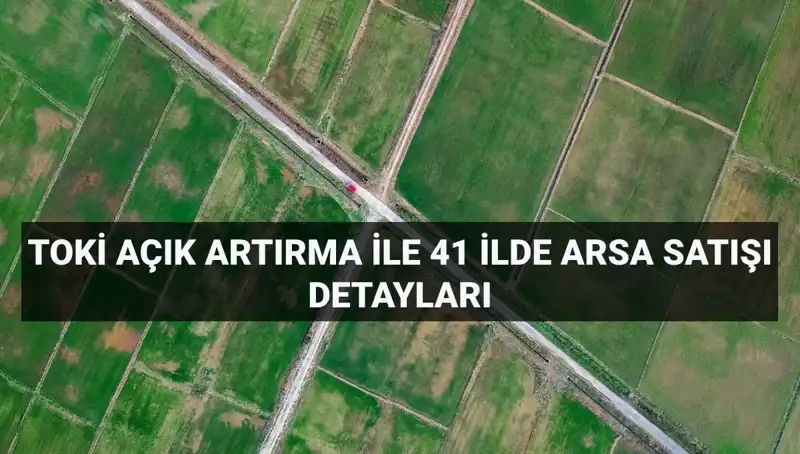 TOKİ'nin 41 İlde Gerçekleştireceği 306 Arsa Satışı Açık Artırma Tarihleri