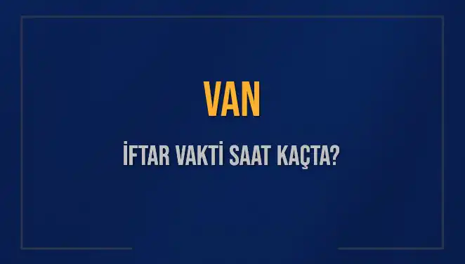 Van İftar Vakti Saat Kaçta? 2025 İftar Saatleri ve Detaylar