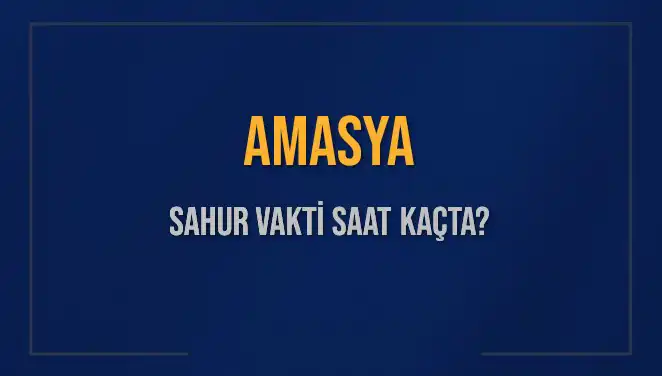 Amasya Sahur Vakti: 2025 İçin Kesin Saatler ve Detaylar