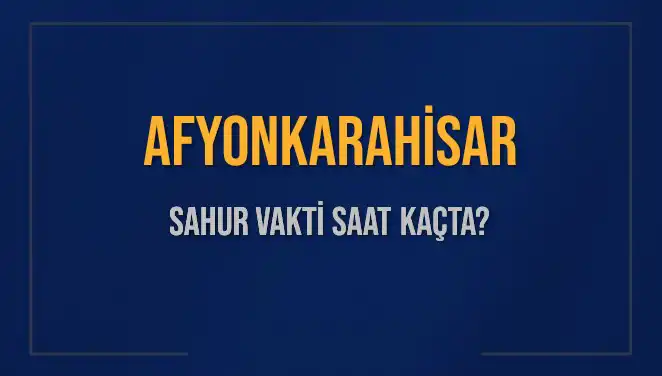 Afyonkarahisar’da Sahur Vakti: Saat Kaçta, Ne Zaman Bitiyor?