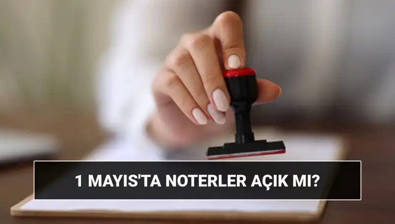 1 Mayıs İşçi Bayramı'nda Noterler Açık mı? Her Şey Burada!