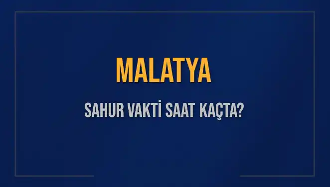 Malatya Sahur Vakti 2025: İmsak ve Sahur Saatleri Hakkında Bilmeniz Gerekenler