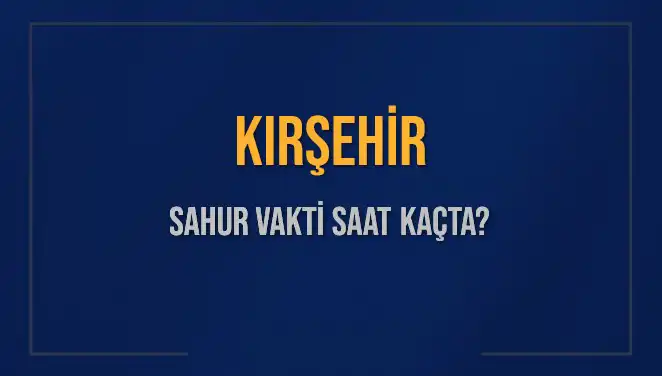 Kırşehir Ramazan 2025: Sahur ve İmsak Vakitleri Hakkında Bilmeniz Gerekenler