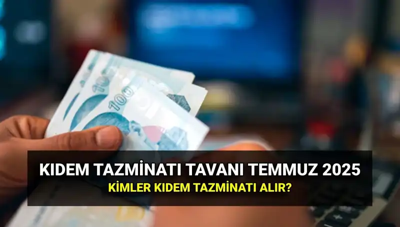 Kıdem Tazminatı Tavanı 2025: Temmuz Zammı ile Güncellendi!