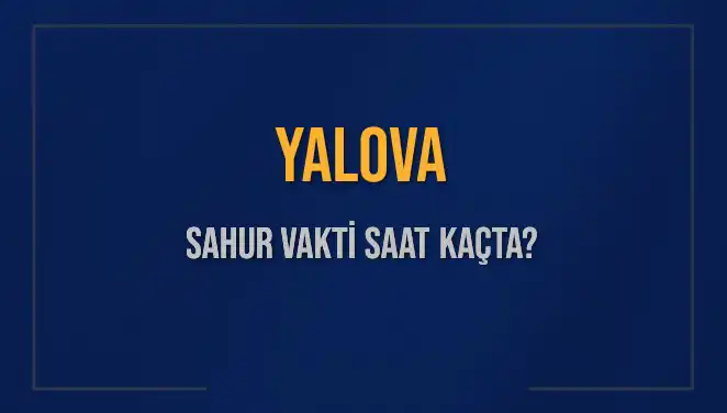 Yalova'da Sahur Vakti Nedir? 2025 Yılına Özel Detaylar